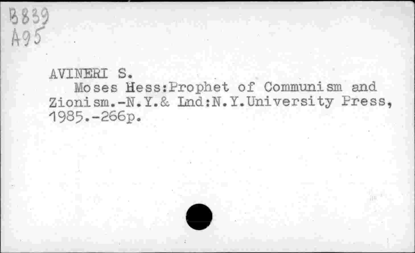 ﻿MS’
AVINEBI S.
Moses Hess:Prophet of Communism and Zionism.-N.Y.& Lnd:N.Y.University Press 1985.-266p.